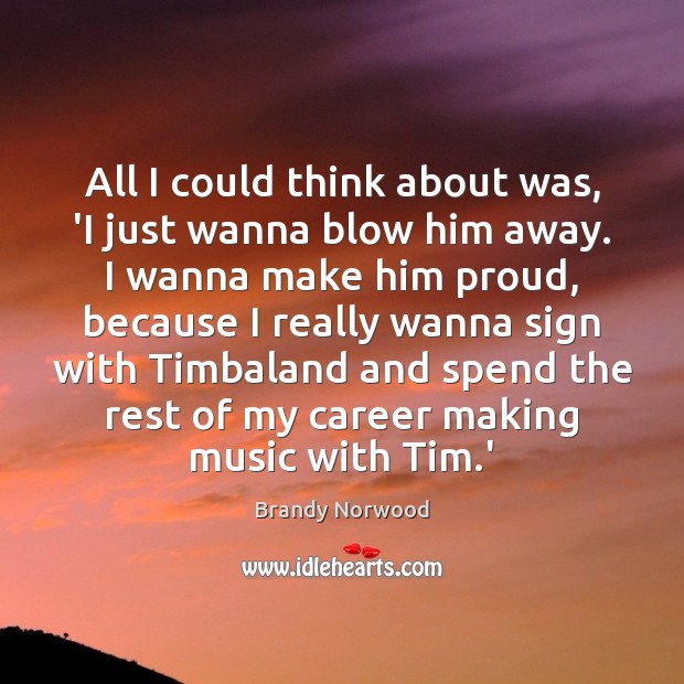 All I could think about was, ‘I just wanna blow him away. Brandy Norwood Picture Quote