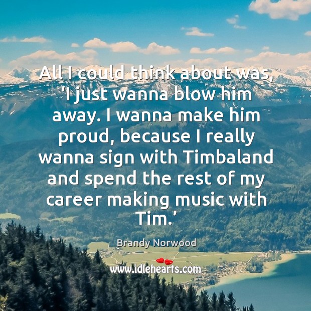 All I could think about was, ‘i just wanna blow him away. Brandy Norwood Picture Quote