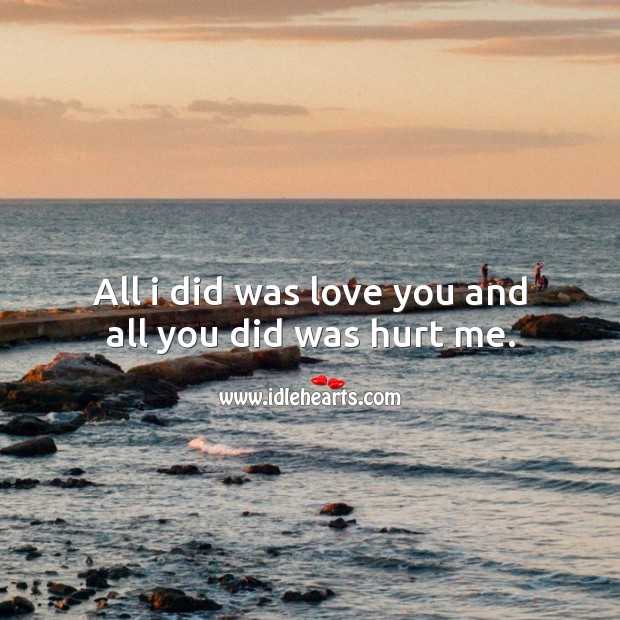 All I did was love you and all you did was hurt me. Image