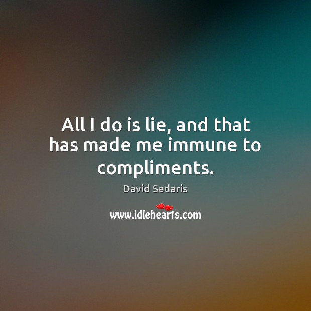 All I do is lie, and that has made me immune to compliments. David Sedaris Picture Quote