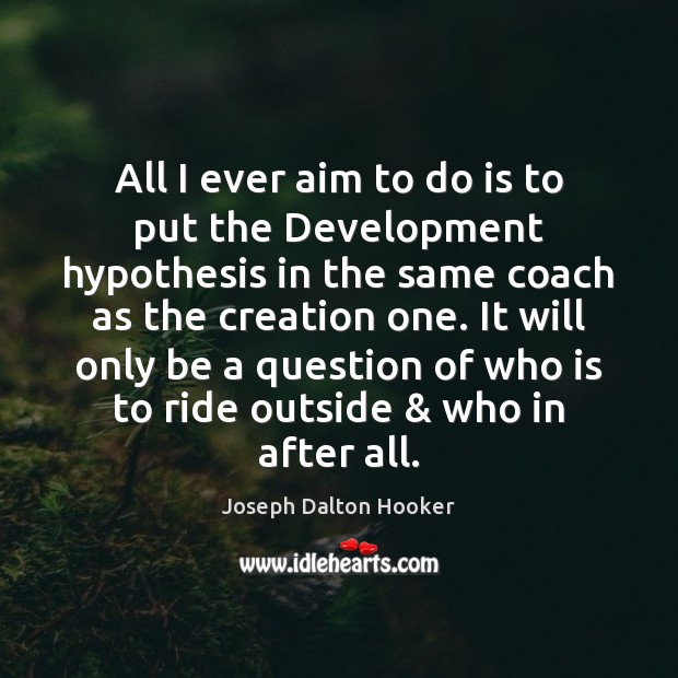 All I ever aim to do is to put the Development hypothesis Joseph Dalton Hooker Picture Quote