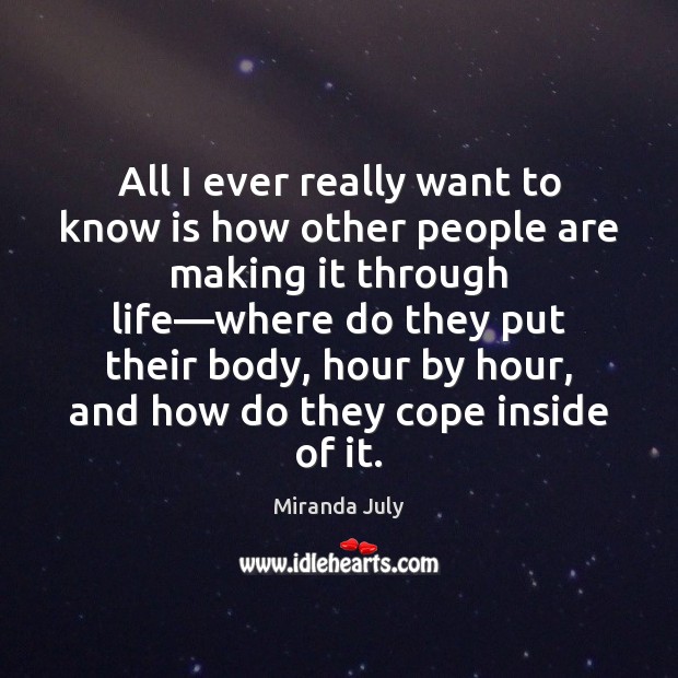 All I ever really want to know is how other people are Miranda July Picture Quote