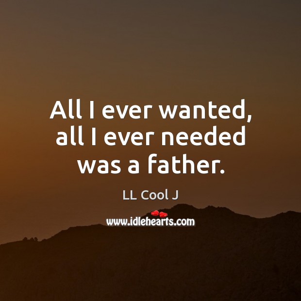 All I ever wanted, all I ever needed was a father. LL Cool J Picture Quote
