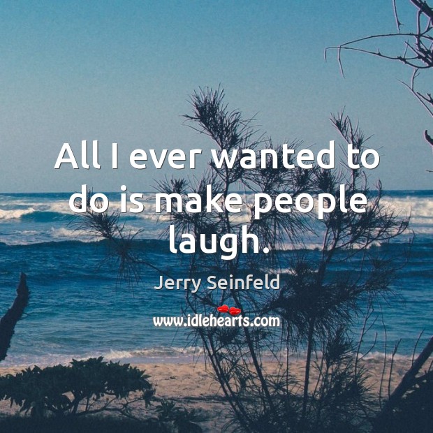 All I ever wanted to do is make people laugh. Jerry Seinfeld Picture Quote