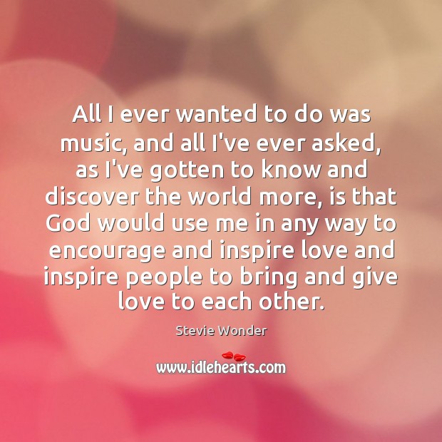 All I ever wanted to do was music, and all I’ve ever Stevie Wonder Picture Quote