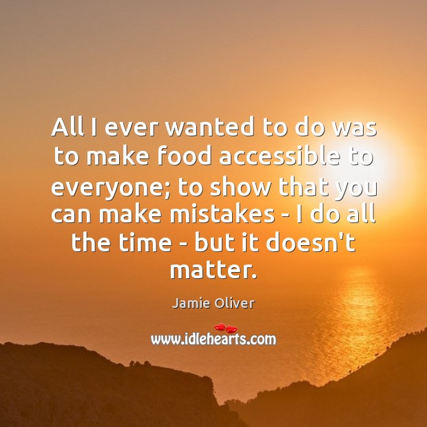 All I ever wanted to do was to make food accessible to Jamie Oliver Picture Quote
