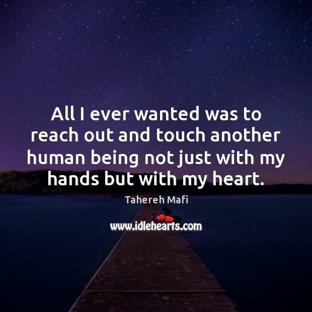 All I ever wanted was to reach out and touch another human Tahereh Mafi Picture Quote