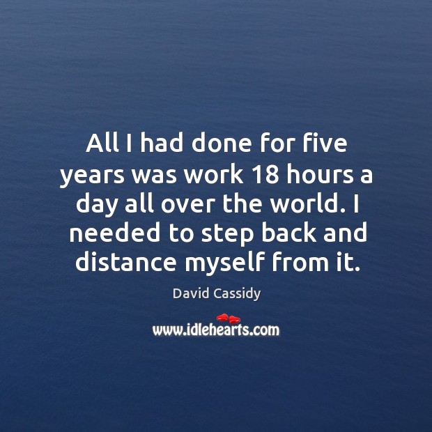 All I had done for five years was work 18 hours a day David Cassidy Picture Quote