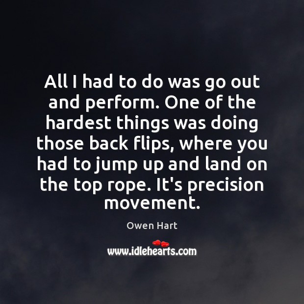 All I had to do was go out and perform. One of Owen Hart Picture Quote