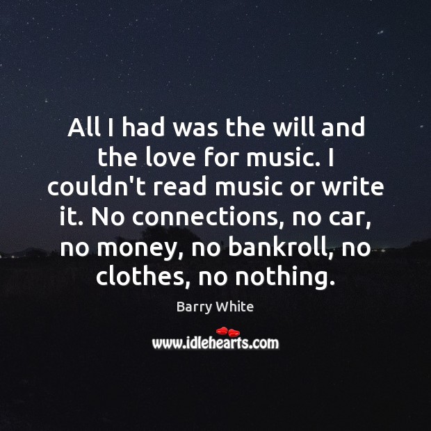 All I had was the will and the love for music. I Barry White Picture Quote