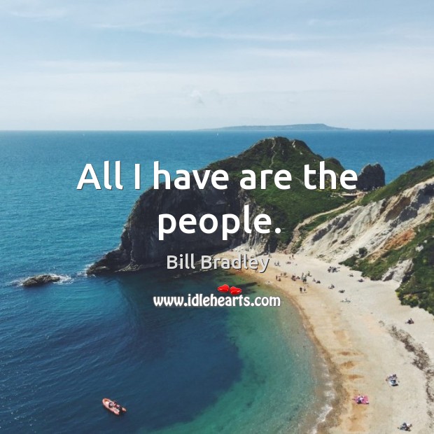 All I have are the people. Bill Bradley Picture Quote