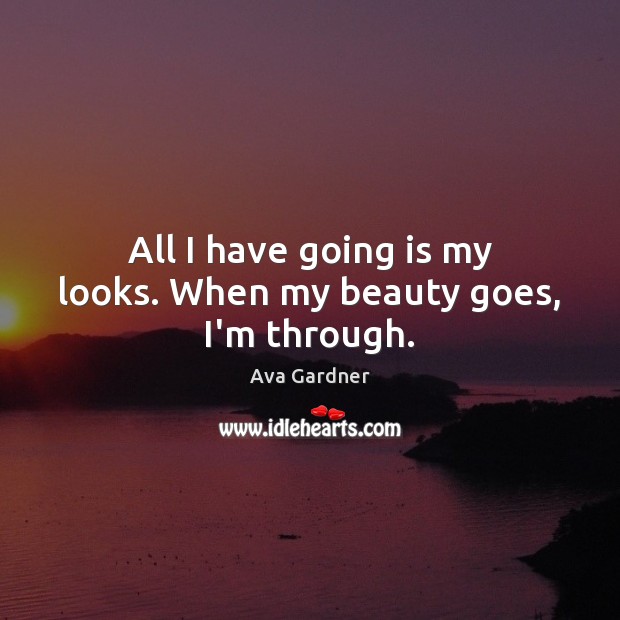 All I have going is my looks. When my beauty goes, I’m through. Image