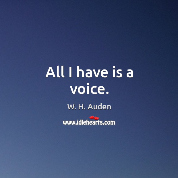 All I have is a voice. W. H. Auden Picture Quote