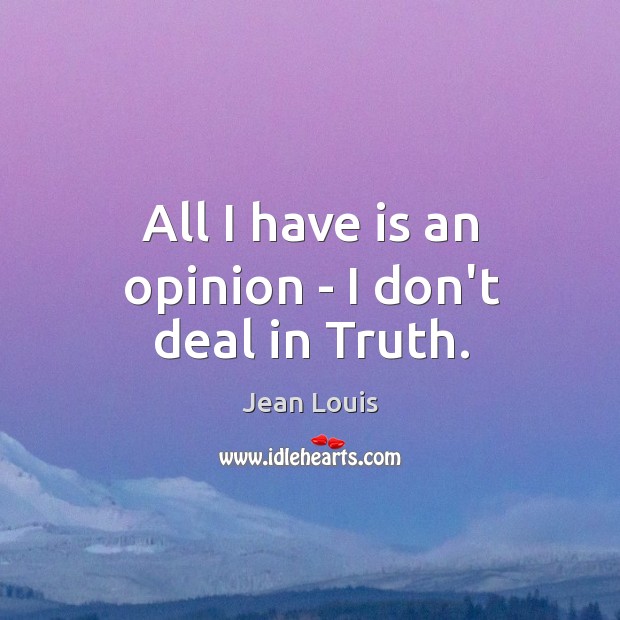All I have is an opinion – I don’t deal in Truth. Image