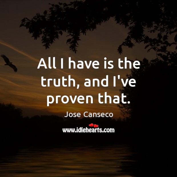 All I have is the truth, and I’ve proven that. Jose Canseco Picture Quote
