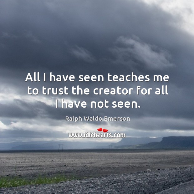 All I have seen teaches me to trust the creator for all I have not seen. Ralph Waldo Emerson Picture Quote