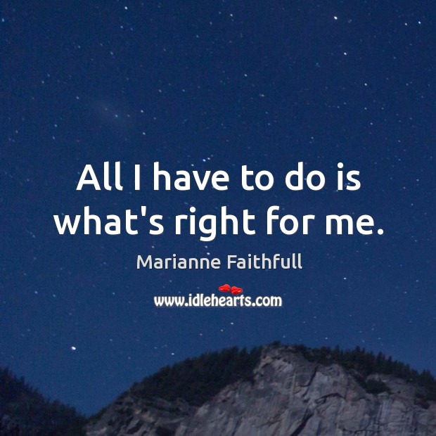 All I have to do is what’s right for me. Image