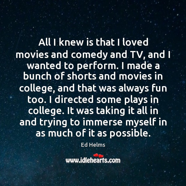 All I knew is that I loved movies and comedy and TV, Ed Helms Picture Quote