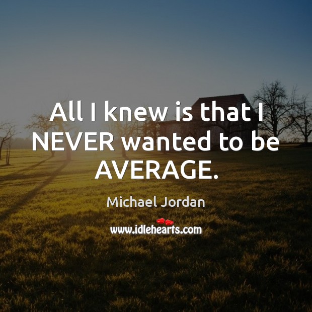 All I knew is that I NEVER wanted to be AVERAGE. Michael Jordan Picture Quote