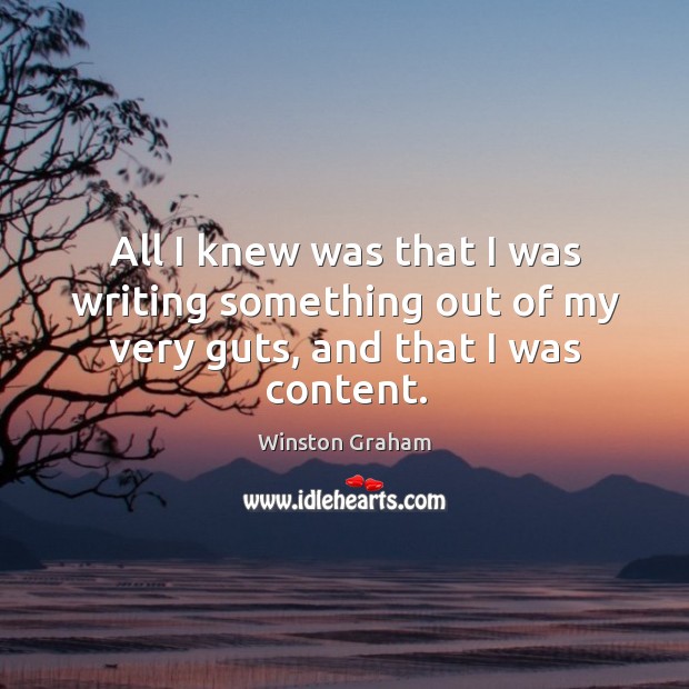 All I knew was that I was writing something out of my very guts, and that I was content. Winston Graham Picture Quote