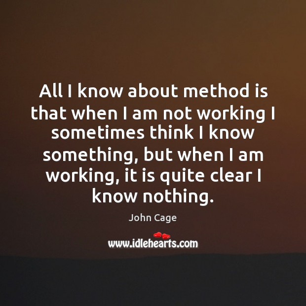 All I know about method is that when I am not working John Cage Picture Quote