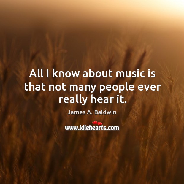 All I know about music is that not many people ever really hear it. Image