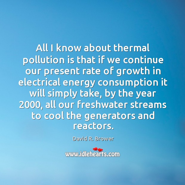 All I know about thermal pollution is that if we continue David R. Brower Picture Quote