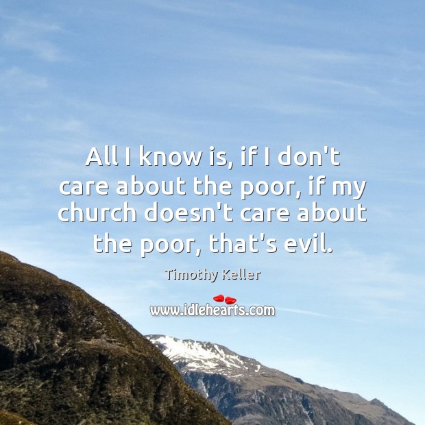 All I know is, if I don’t care about the poor, if Timothy Keller Picture Quote