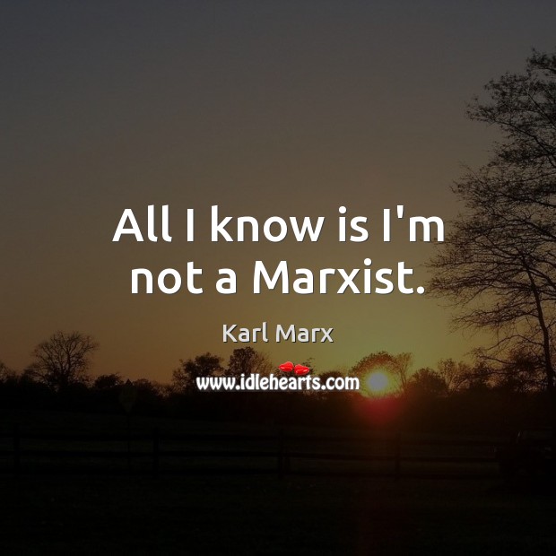All I know is I’m not a Marxist. Karl Marx Picture Quote