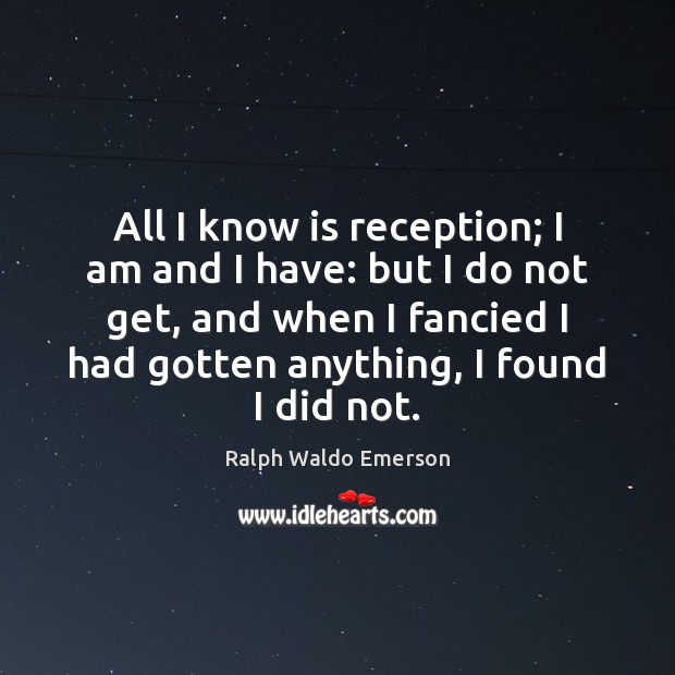 All I know is reception; I am and I have: but I Ralph Waldo Emerson Picture Quote
