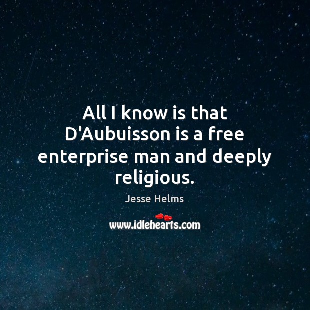 All I know is that D’Aubuisson is a free enterprise man and deeply religious. Jesse Helms Picture Quote