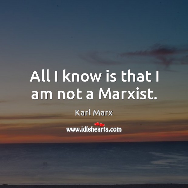 All I know is that I am not a Marxist. Karl Marx Picture Quote