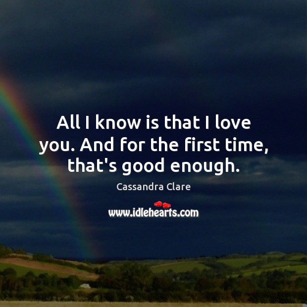 All I know is that I love you. And for the first time, that’s good enough. Image