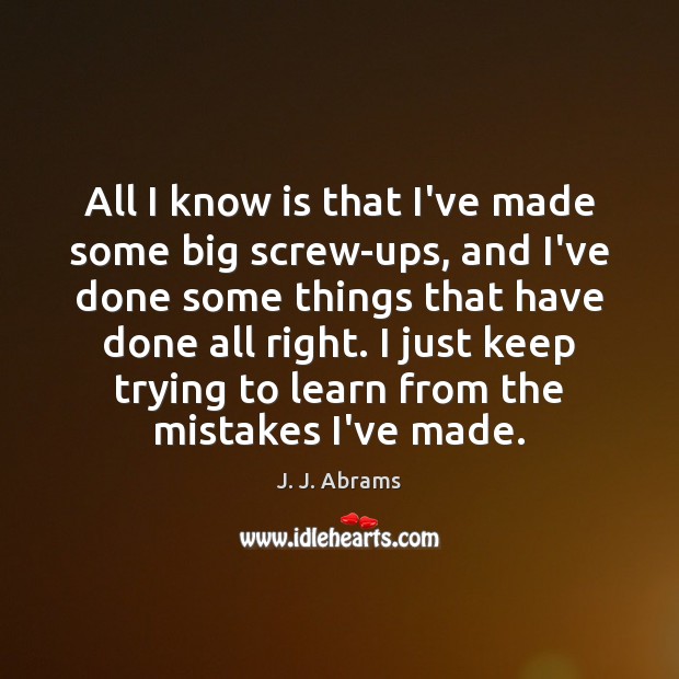 All I know is that I’ve made some big screw-ups, and I’ve J. J. Abrams Picture Quote