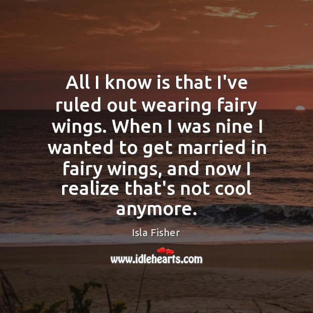 All I know is that I’ve ruled out wearing fairy wings. When Isla Fisher Picture Quote