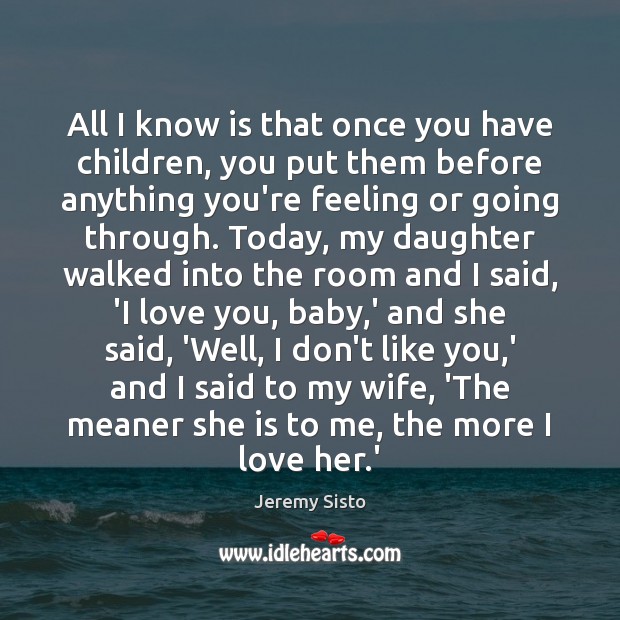 All I know is that once you have children, you put them I Love You Quotes Image