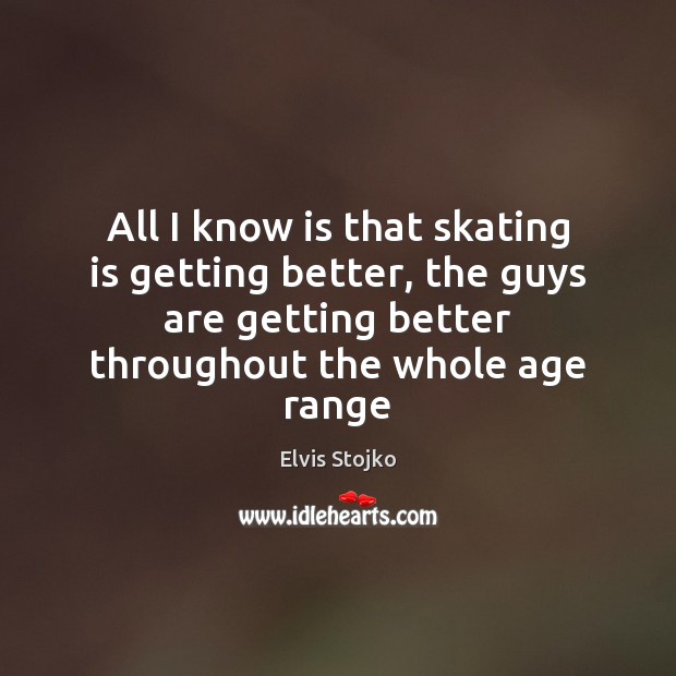 All I know is that skating is getting better, the guys are Elvis Stojko Picture Quote