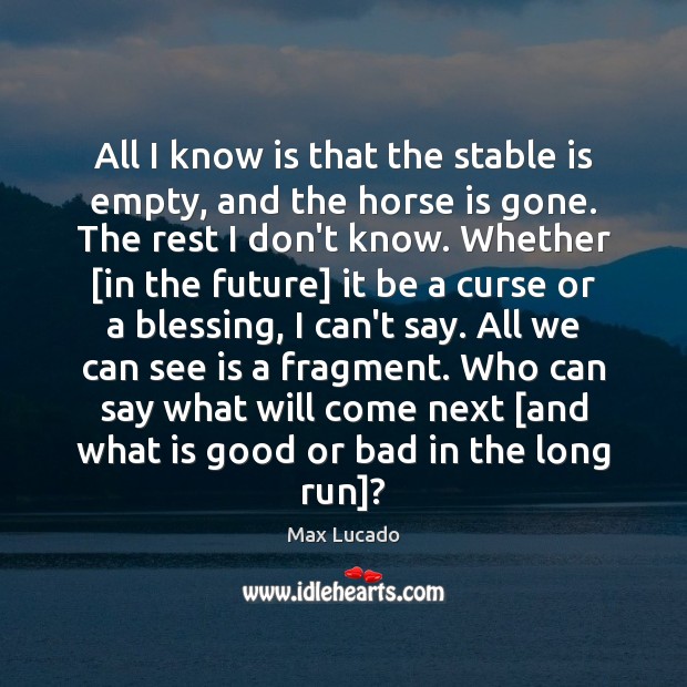All I know is that the stable is empty, and the horse Max Lucado Picture Quote