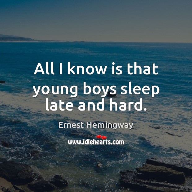 All I know is that young boys sleep late and hard. Ernest Hemingway Picture Quote