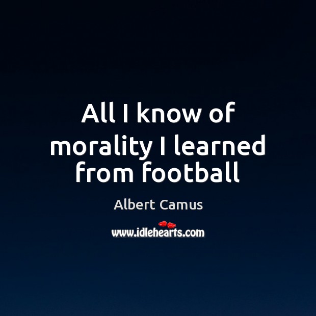 All I know of morality I learned from football Albert Camus Picture Quote