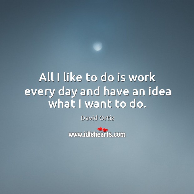 All I like to do is work every day and have an idea what I want to do. Image