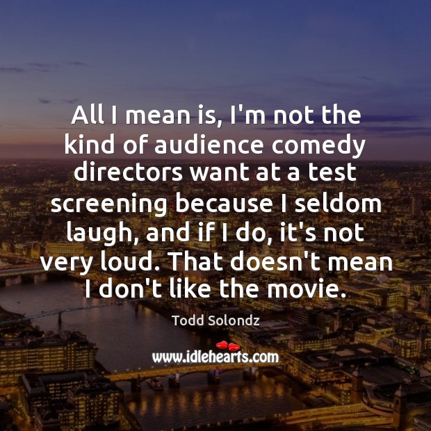 All I mean is, I’m not the kind of audience comedy directors Todd Solondz Picture Quote