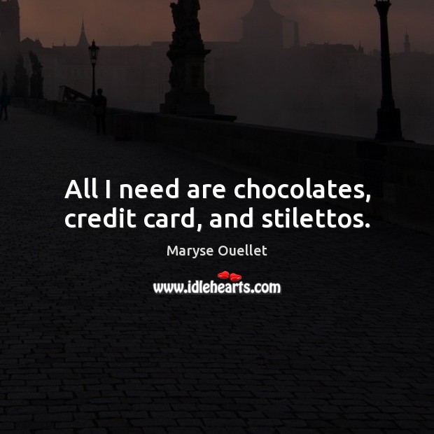 All I need are chocolates, credit card, and stilettos. Maryse Ouellet Picture Quote