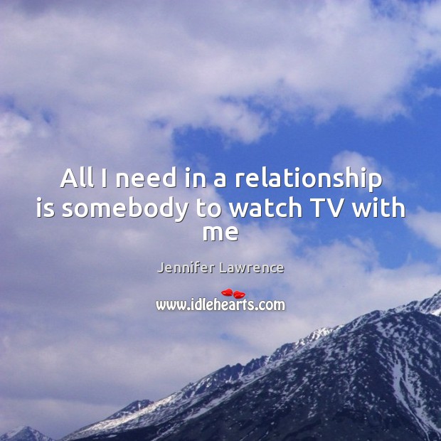 All I need in a relationship is somebody to watch TV with me Jennifer Lawrence Picture Quote