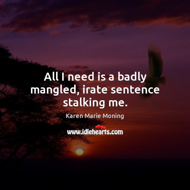 All I need is a badly mangled, irate sentence stalking me. Karen Marie Moning Picture Quote