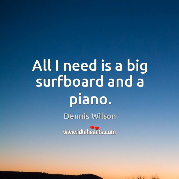 All I need is a big surfboard and a piano. Image