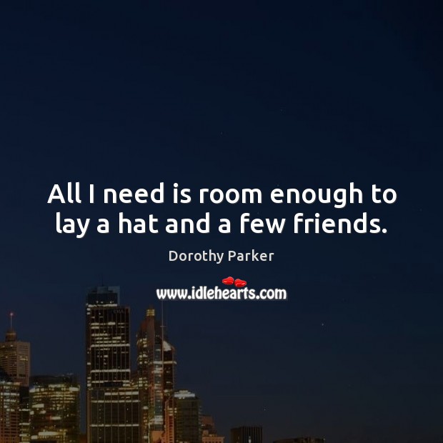 All I need is room enough to lay a hat and a few friends. Dorothy Parker Picture Quote