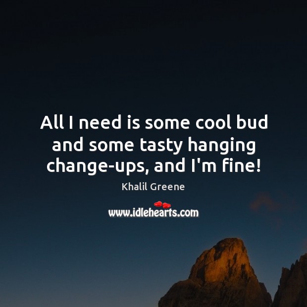 All I need is some cool bud and some tasty hanging change-ups, and I’m fine! Cool Quotes Image