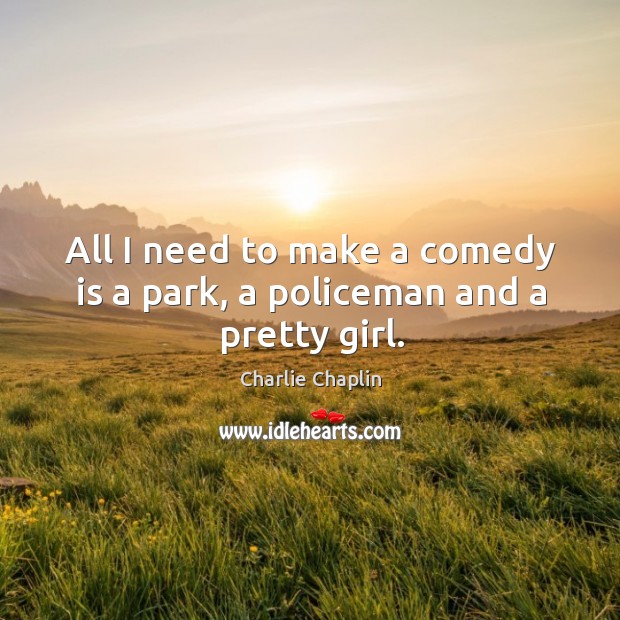 All I need to make a comedy is a park, a policeman and a pretty girl. Charlie Chaplin Picture Quote