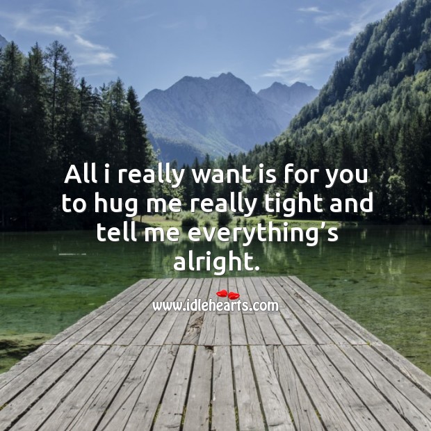 All I really want is for you to hug me really tight and tell me everything’s alright. Hug Quotes Image